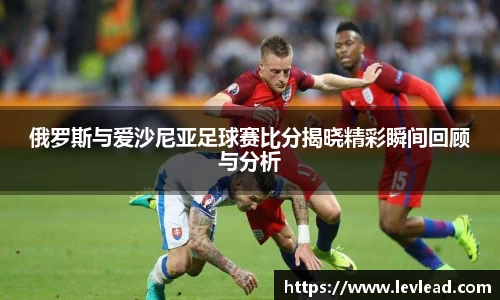 俄罗斯与爱沙尼亚足球赛比分揭晓精彩瞬间回顾与分析