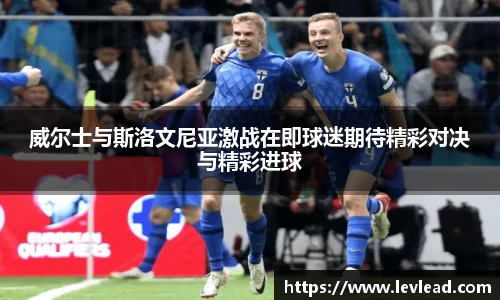 威尔士与斯洛文尼亚激战在即球迷期待精彩对决与精彩进球